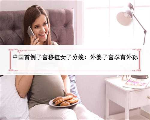 中国首例子宫移植女子分娩：外婆子宫孕育外孙